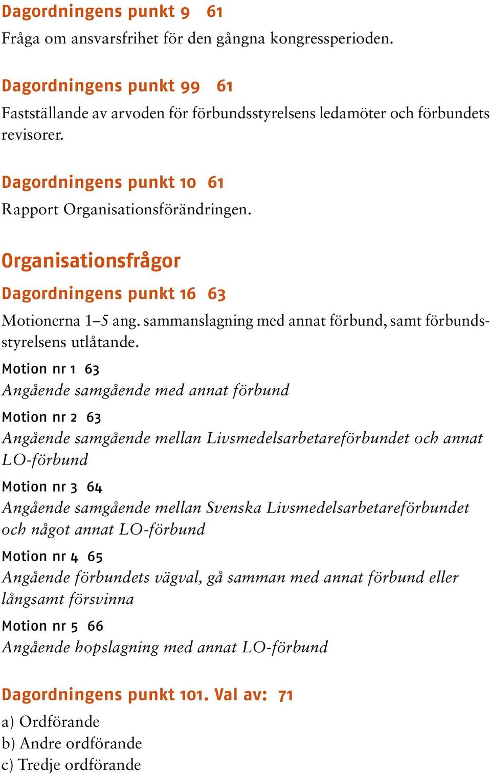 Motion nr 1 63 Angående samgående med annat förbund Motion nr 2 63 Angående samgående mellan Livsmedelsarbetareförbundet och annat LO-förbund Motion nr 3 64 Angående samgående mellan Svenska