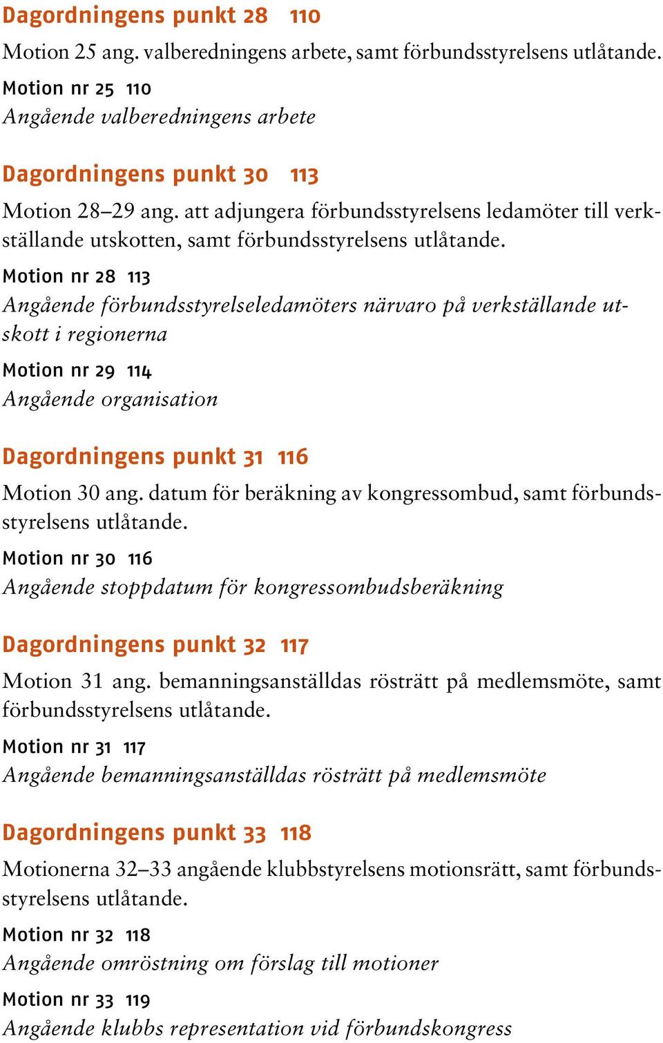 Motion nr 28 113 Angående förbundsstyrelseledamöters närvaro på verkställande utskott i regionerna Motion nr 29 114 Angående organisation Dagordningens punkt 31 116 Motion 30 ang.