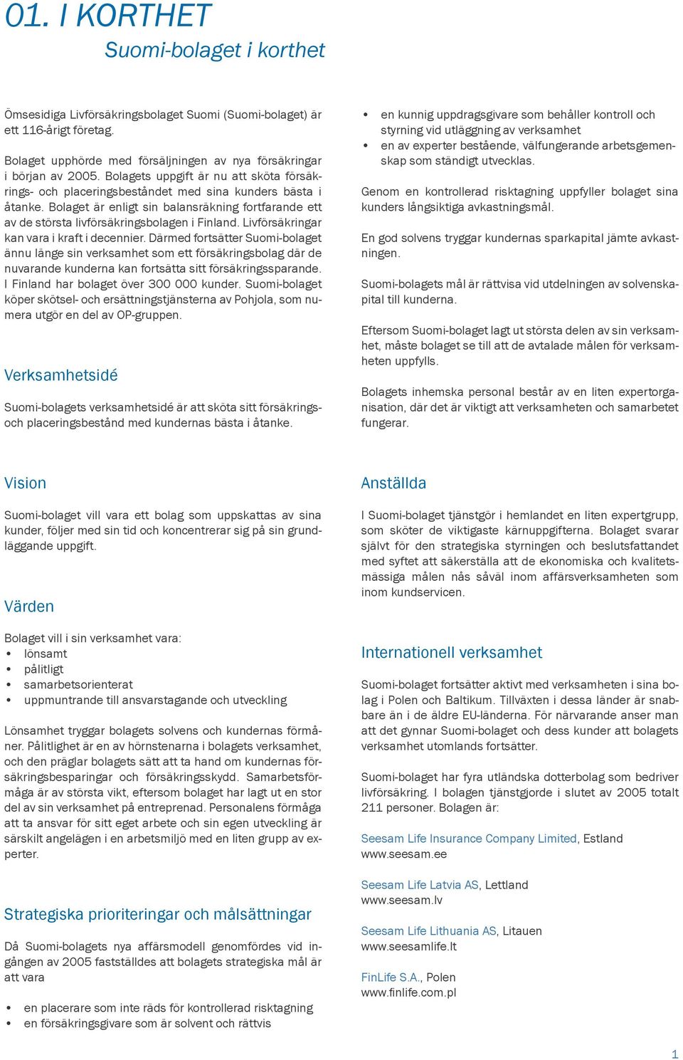 Bolaget är enligt sin balansräkning fortfarande ett av de största livförsäkringsbolagen i Finland. Livförsäkringar kan vara i kraft i decennier.