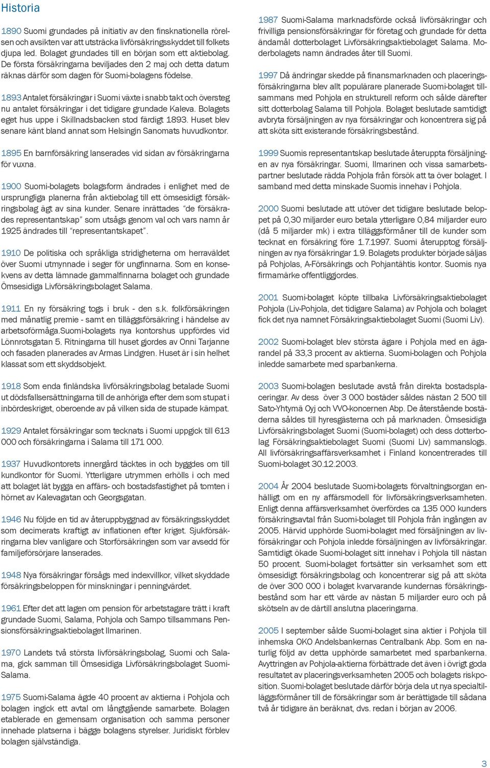 1893 Antalet försäkringar i Suomi växte i snabb takt och översteg nu antalet försäkringar i det tidigare grundade Kaleva. Bolagets eget hus uppe i Skillnadsbacken stod färdigt 1893.