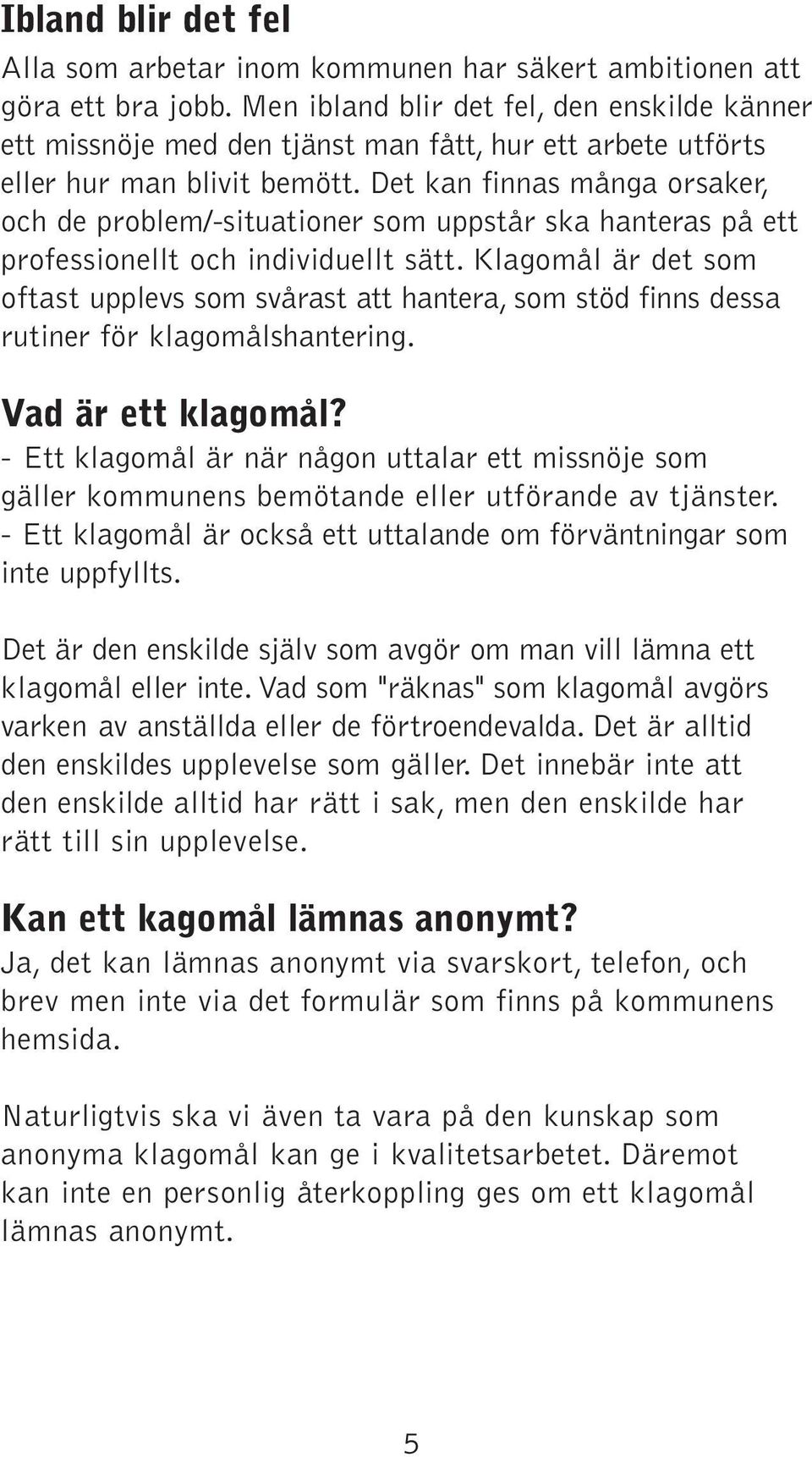 Det kan finnas många orsaker, och de problem/-situationer som uppstår ska hanteras på ett professionellt och individuellt sätt.