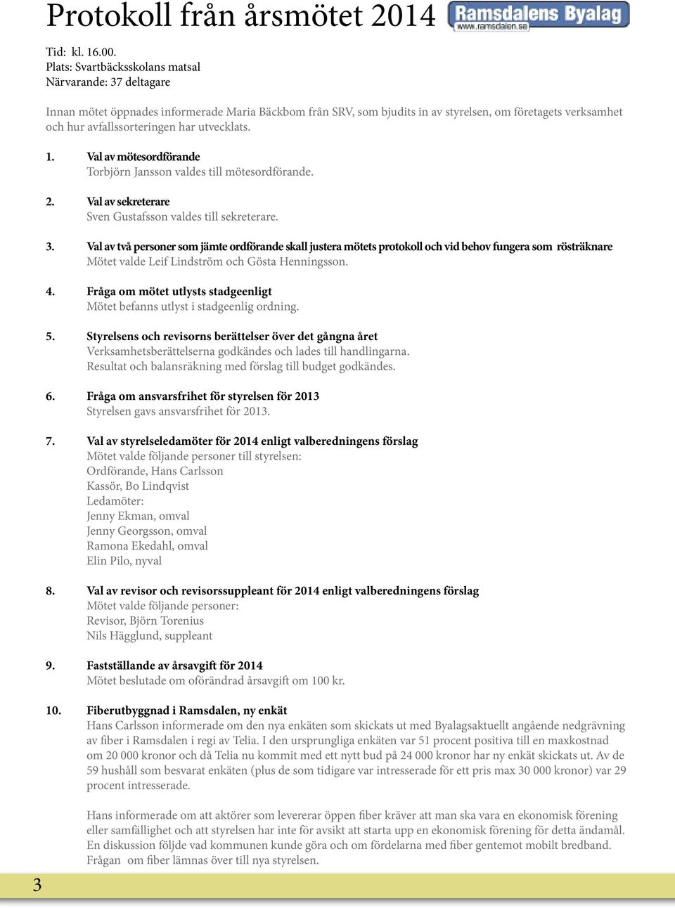 utvecklats. 1. Val av mötesordförande Torbjörn Jansson valdes till mötesordförande. 2. Val av sekreterare Sven Gustafsson valdes till sekreterare. 3.