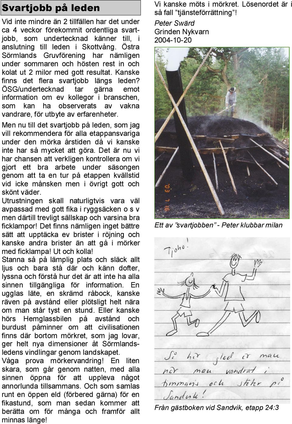 ÖSG/undertecknad tar gärna emot information om ev kollegor i branschen, som kan ha observerats av vakna vandrare, för utbyte av erfarenheter.