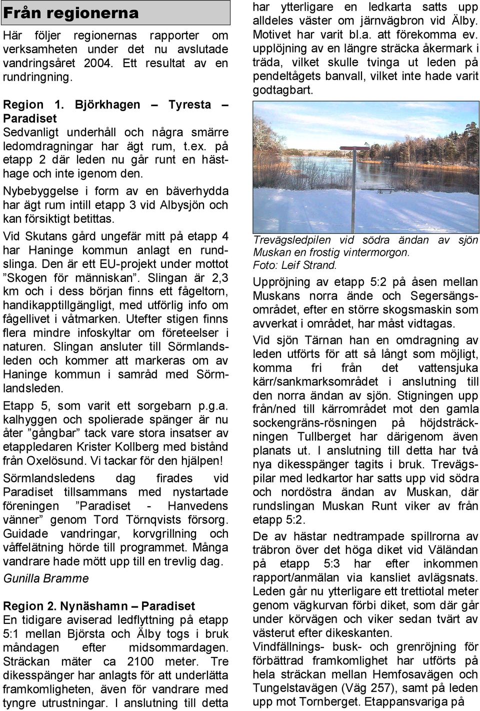 Nybebyggelse i form av en bäverhydda har ägt rum intill etapp 3 vid Albysjön och kan försiktigt betittas. Vid Skutans gård ungefär mitt på etapp 4 har Haninge kommun anlagt en rundslinga.