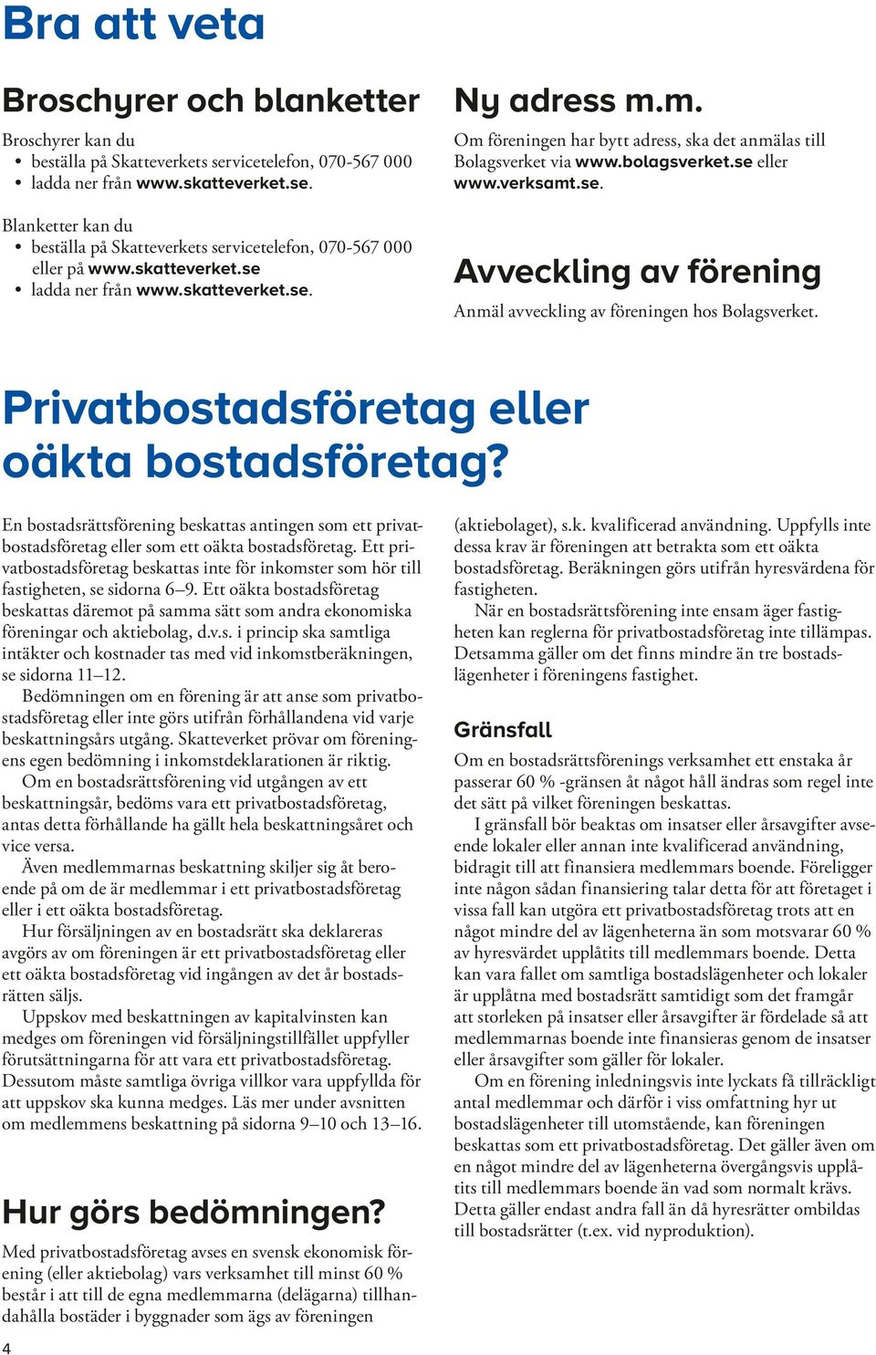 Privatbostadsföretag eller oäkta bostadsföretag? En bostadsrättsförening beskattas antingen som ett privatbostadsföretag eller som ett oäkta bostadsföretag.