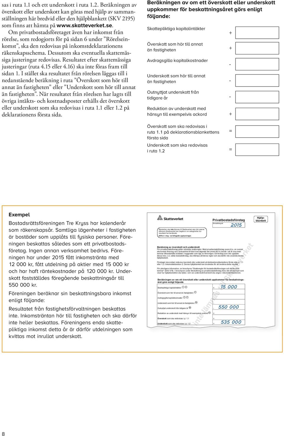 Om privatbostadsföretaget även har inkomst från rörelse, som redogjorts för på sidan 6 under Rörelseinkomst, ska den redo visas på inkomst deklarationens räkenskapsschema.