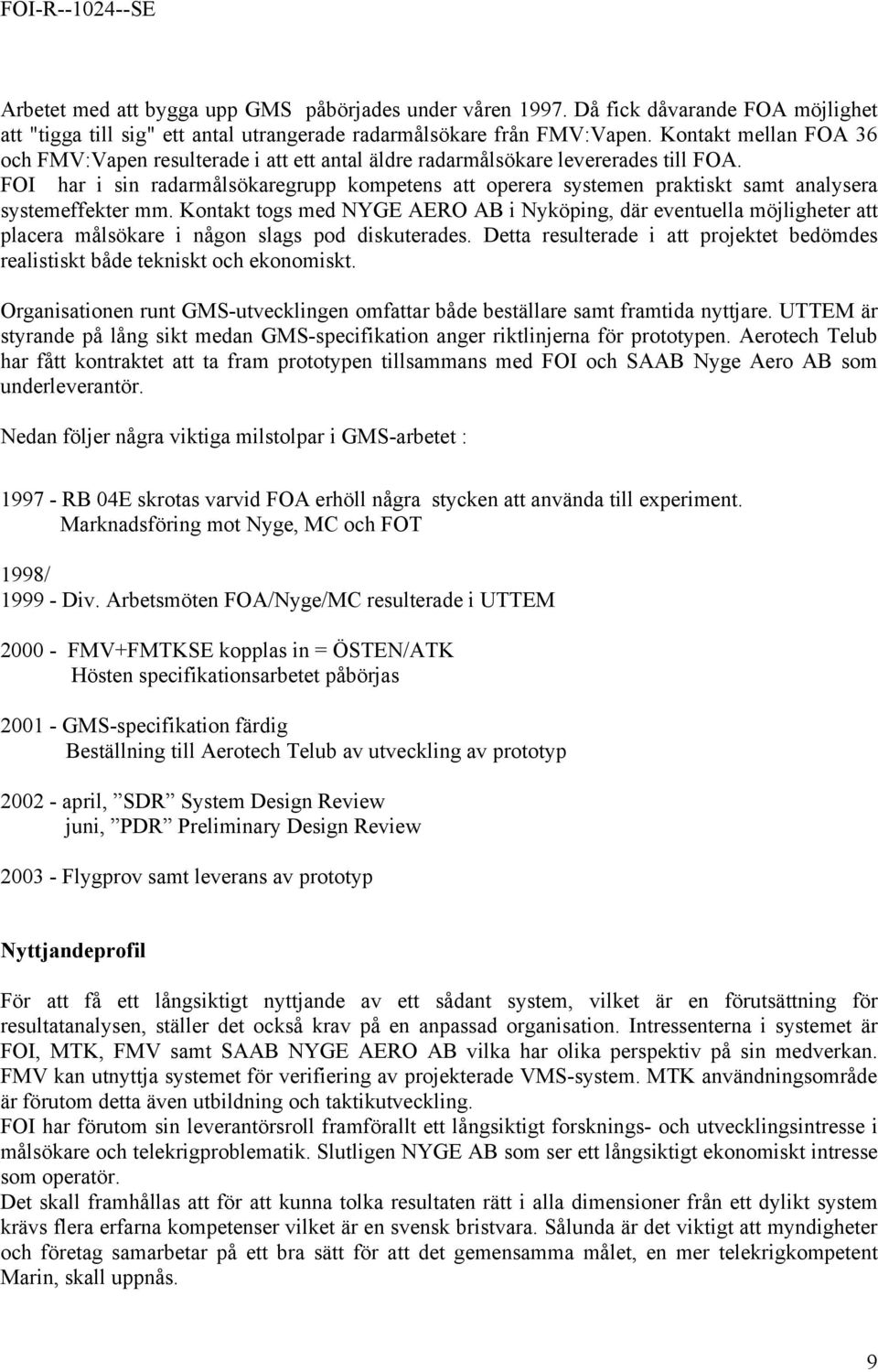 FOI har i sin radarmålsökaregrupp kompetens att operera systemen praktiskt samt analysera systemeffekter mm.