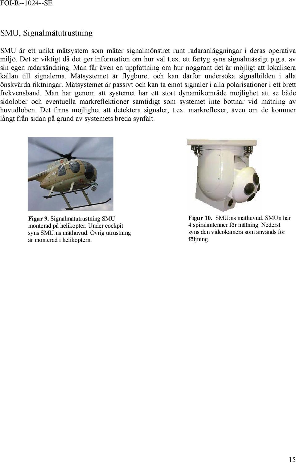 Mätsystemet är flygburet och kan därför undersöka signalbilden i alla önskvärda riktningar. Mätsystemet är passivt och kan ta emot signaler i alla polarisationer i ett brett frekvensband.