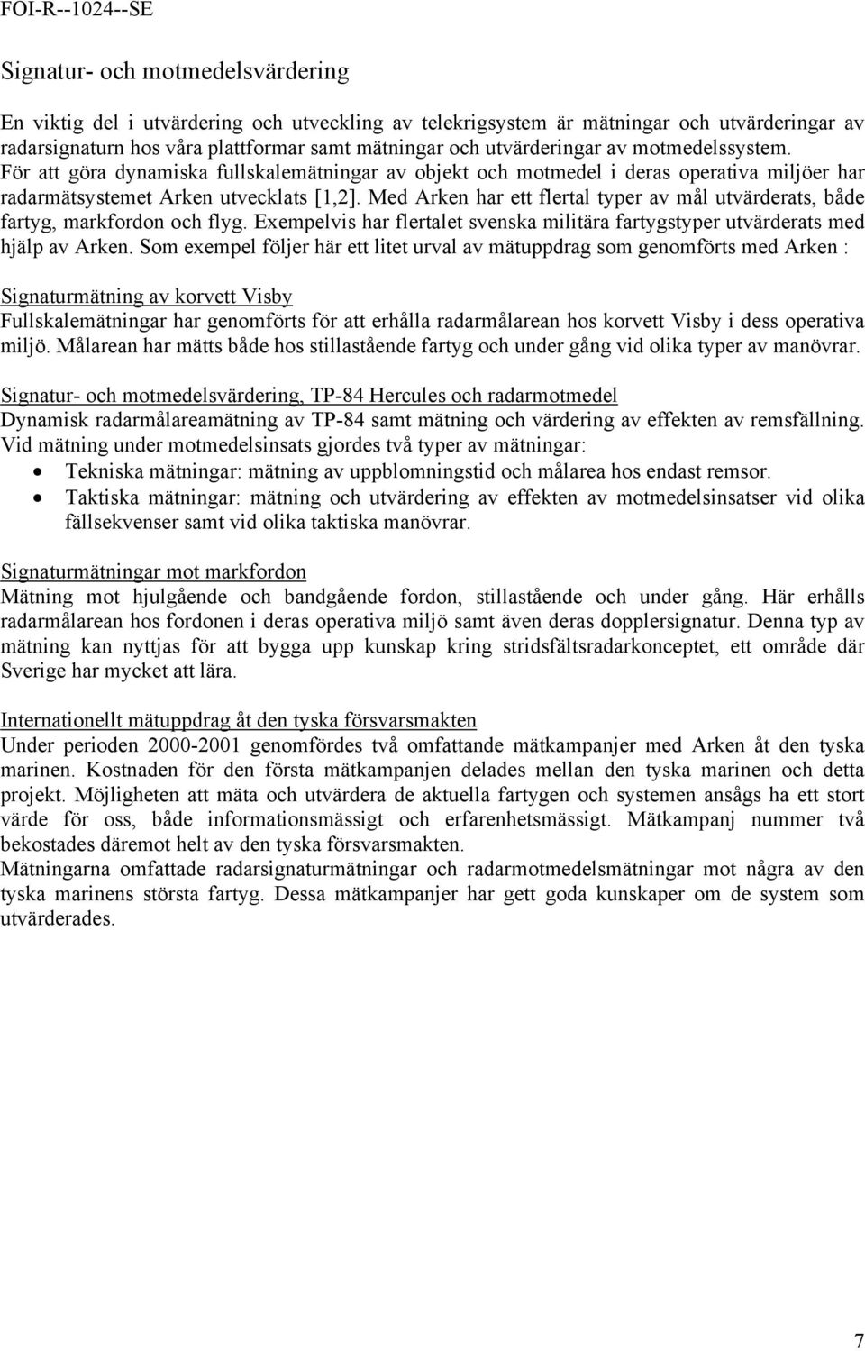 Med Arken har ett flertal typer av mål utvärderats, både fartyg, markfordon och flyg. Exempelvis har flertalet svenska militära fartygstyper utvärderats med hjälp av Arken.