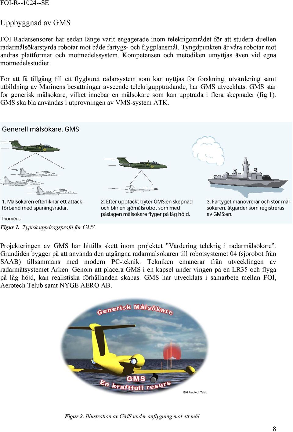 För att få tillgång till ett flygburet radarsystem som kan nyttjas för forskning, utvärdering samt utbildning av Marinens besättningar avseende telekriguppträdande, har GMS utvecklats.