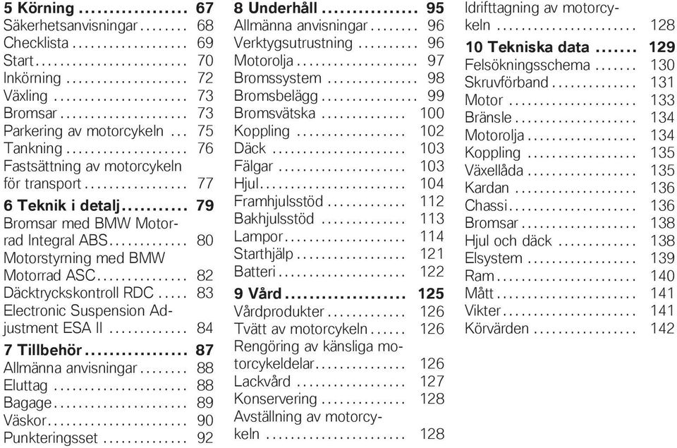 .. 79 Bromsar med BMW Motorrad Integral ABS............. 80 Motorstyrning med BMW Motorrad ASC............... 82 Däcktryckskontroll RDC..... 83 Electronic Suspension Adjustment ESA II............. 84 7 Tillbehör.