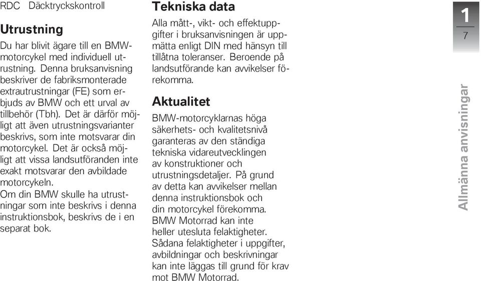 Det är därför möjligt att även utrustningsvarianter beskrivs, som inte motsvarar din motorcykel. Det är också möjligt att vissa landsutföranden inte exakt motsvarar den avbildade motorcykeln.