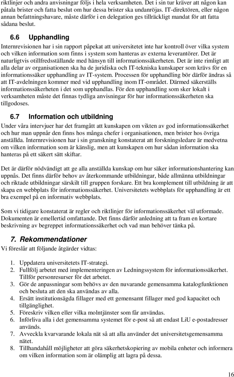 6 Upphandling Internrevisionen har i sin rapport påpekat att universitetet inte har kontroll över vilka system och vilken information som finns i system som hanteras av externa leverantörer.