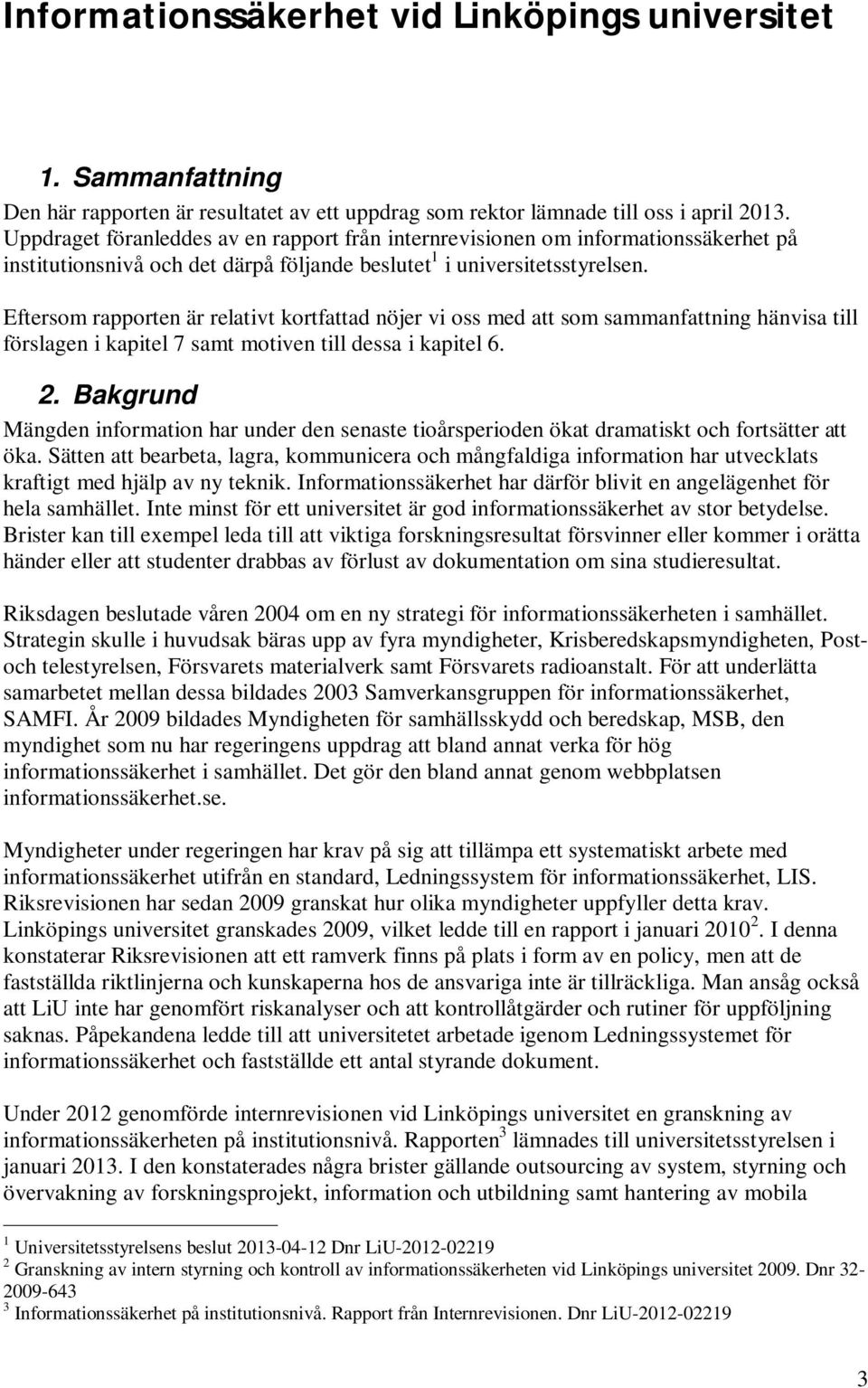 Eftersom rapporten är relativt kortfattad nöjer vi oss med att som sammanfattning hänvisa till förslagen i kapitel 7 samt motiven till dessa i kapitel 6. 2.