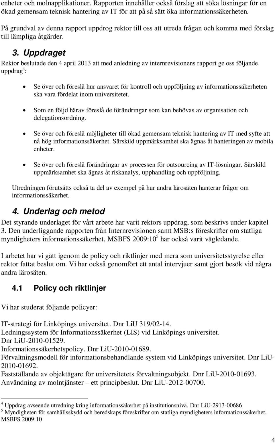 Uppdraget Rektor beslutade den 4 april 2013 att med anledning av internrevisionens rapport ge oss följande uppdrag 4 : Se över och föreslå hur ansvaret för kontroll och uppföljning av