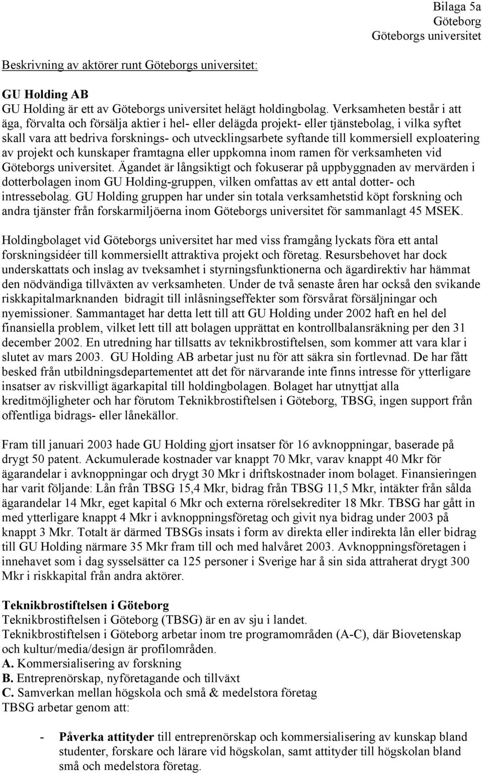 kommersiell exploatering av projekt och kunskaper framtagna eller uppkomna inom ramen för verksamheten vid Göteborgs universitet.