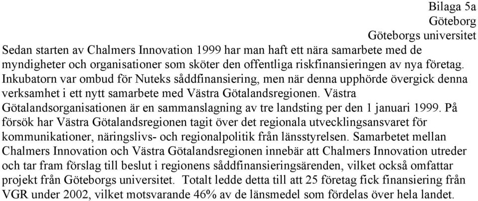 Västra Götalandsorganisationen är en sammanslagning av tre landsting per den 1 januari 1999.
