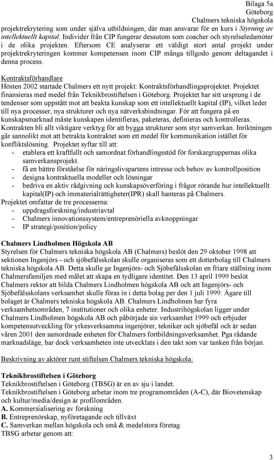 Eftersom CE analyserar ett väldigt stort antal projekt under projektrekryteringen kommer kompetensen inom CIP många tillgodo genom deltagandet i denna process.