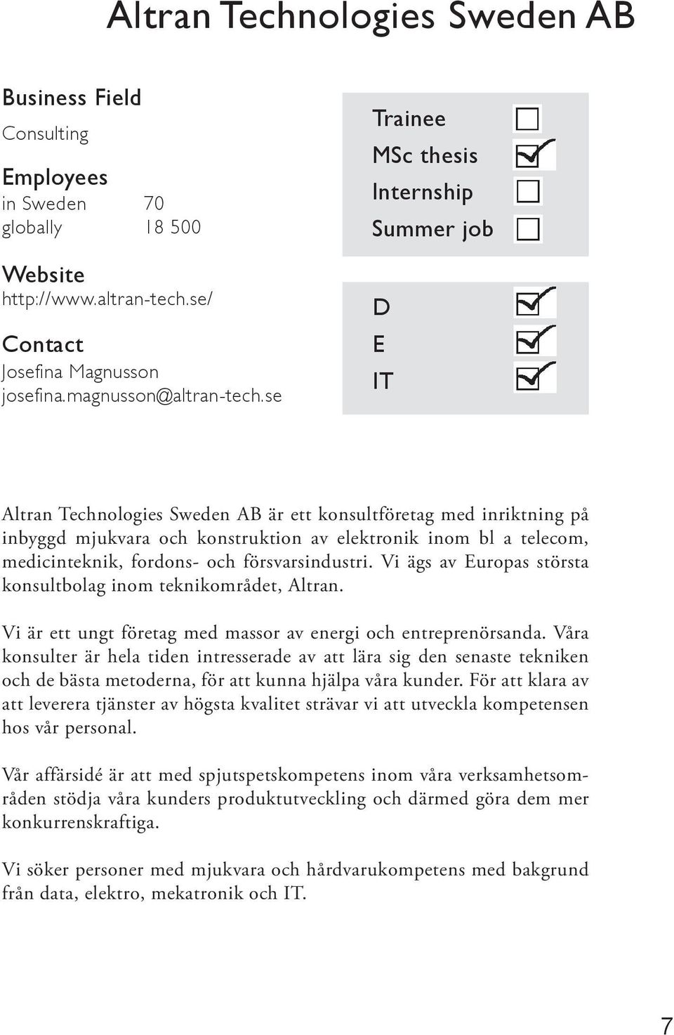 medicinteknik, fordons- och försvarsindustri. Vi ägs av Europas största konsultbolag inom teknikområdet, Altran. Vi är ett ungt företag med massor av energi och entreprenörsanda.