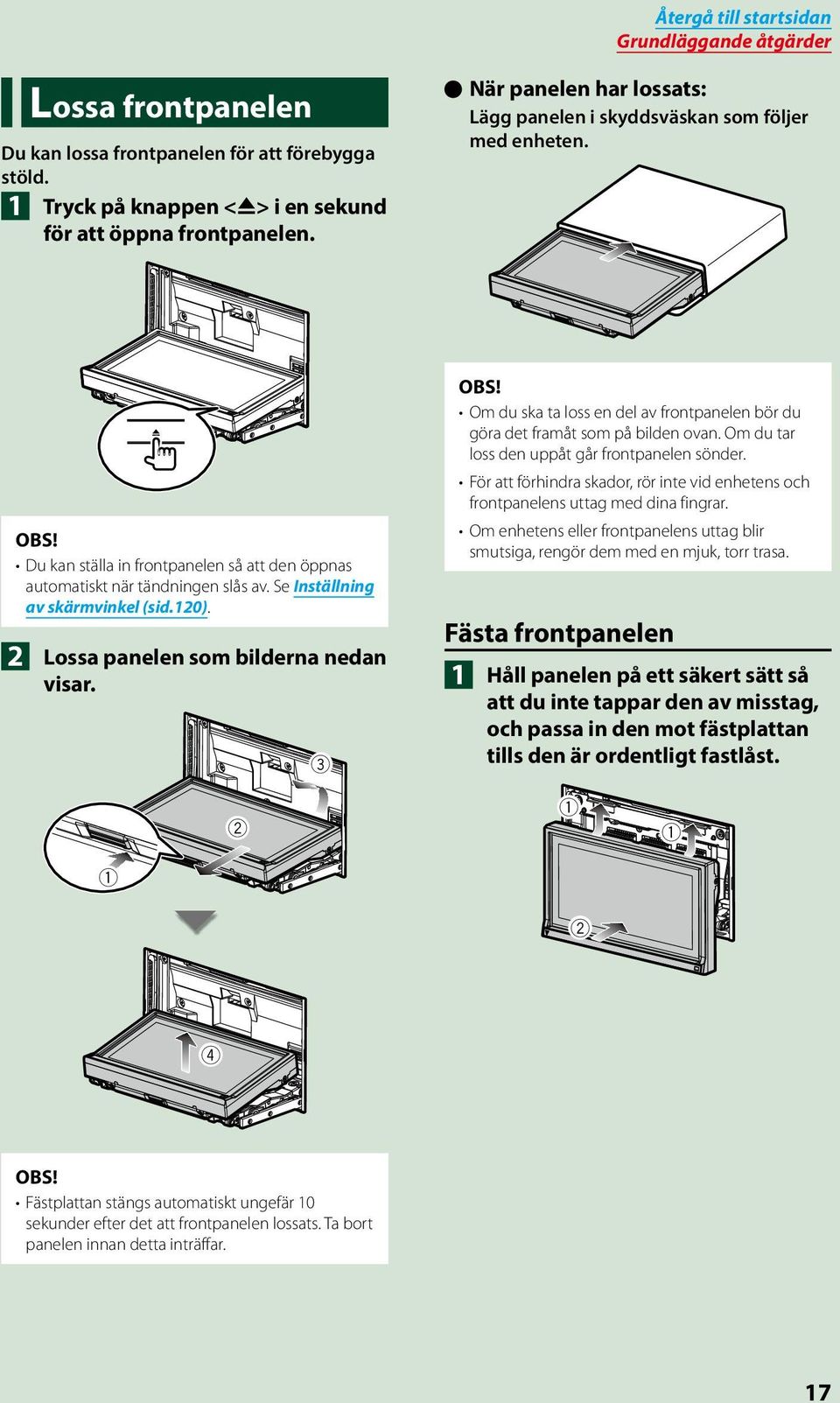 0 Du kan ställa in frontpanelen så att den öppnas automatiskt när tändningen slås av. Se Inställning av skärmvinkel (sid.120). 2 Lossa panelen som bilderna nedan visar.