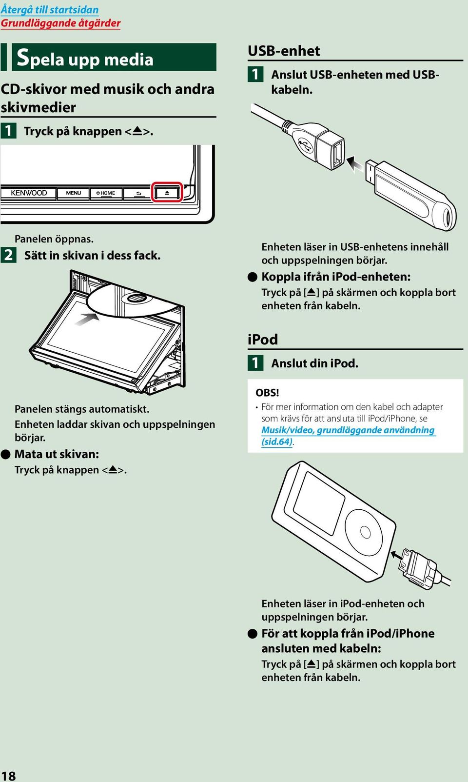 ipod 1 Anslut din ipod. Panelen stängs automatiskt. Enheten laddar skivan och uppspelningen börjar. öömata ut skivan: Tryck på knappen <G>.