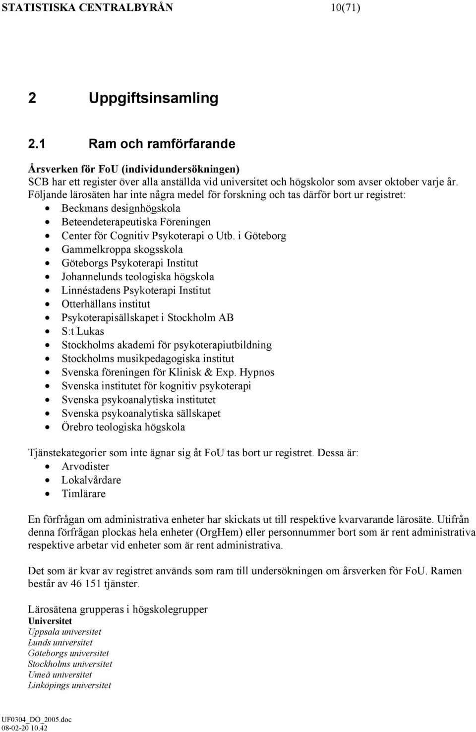 Följande lärosäten har inte några medel för forskning och tas därför bort ur registret: Beckmans designhögskola Beteendeterapeutiska Föreningen Center för Cognitiv Psykoterapi o Utb.