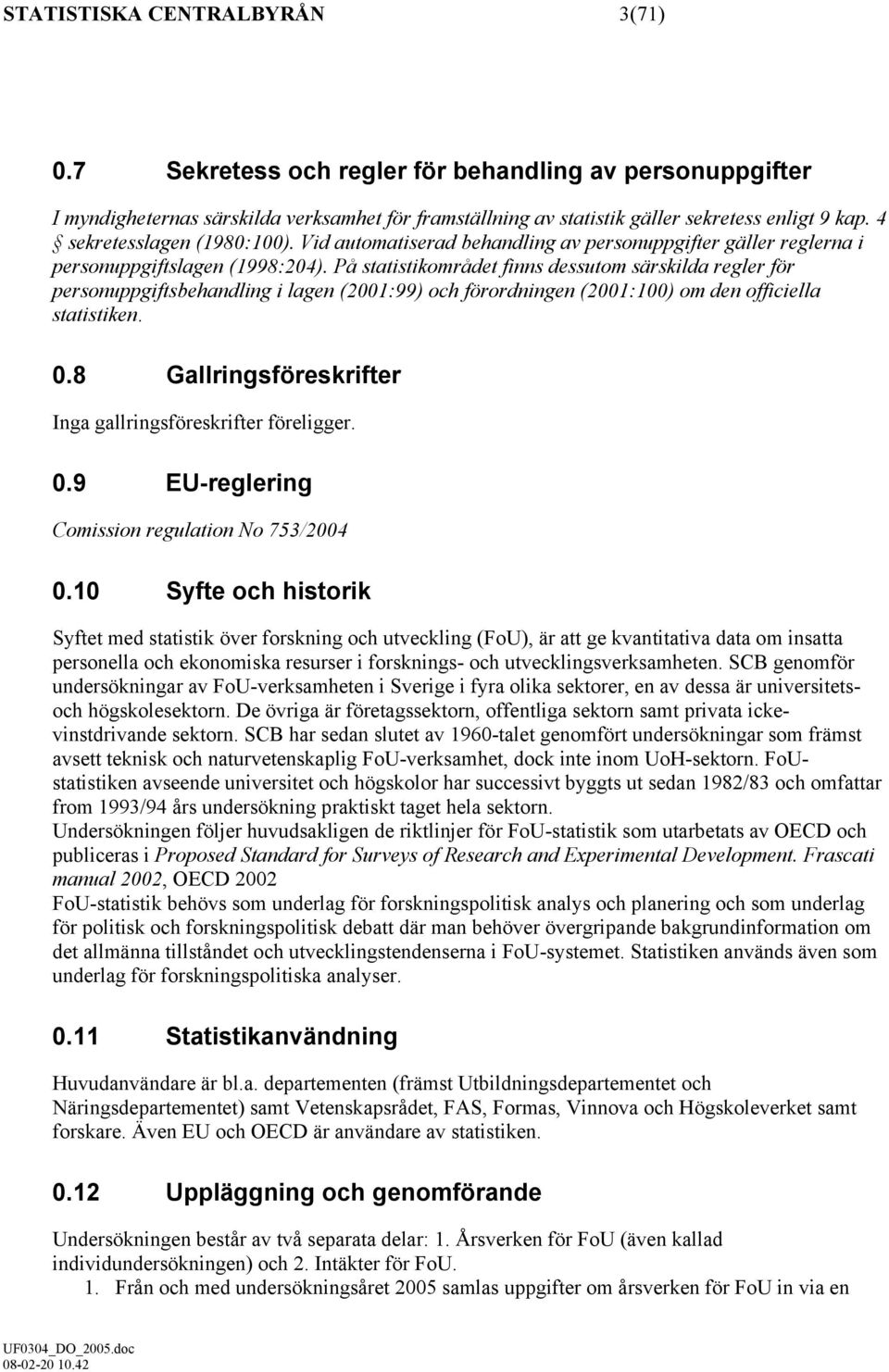 På statistikområdet finns dessutom särskilda regler för personuppgiftsbehandling i lagen (2001:99) och förordningen (2001:100) om den officiella statistiken. 0.