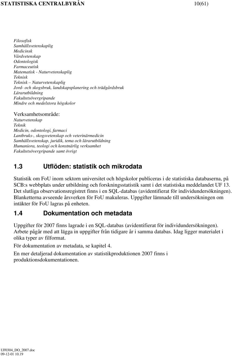 skogsvetenskap och veterinärmedicin Samhällsvetenskap, juridik, tema och lärarutbildning Humaniora, teologi och konstnärlig verksamhet Fakultetsövergripande samt övrigt 1.