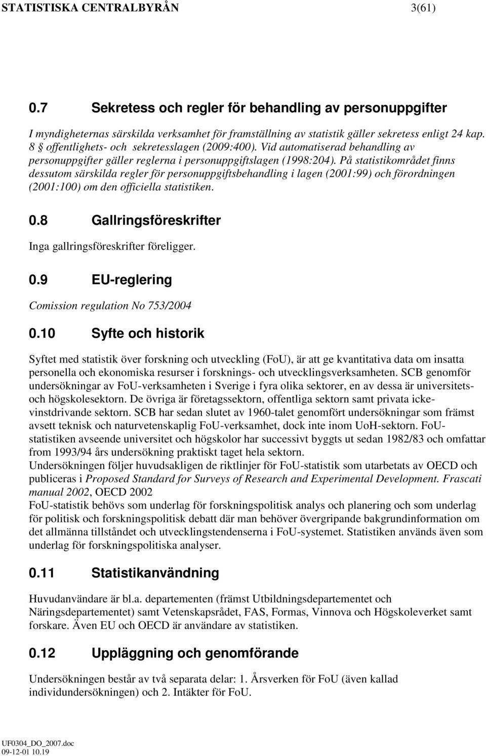 På statistikområdet finns dessutom särskilda regler för personuppgiftsbehandling i lagen (2001:99) och förordningen (2001:100) om den officiella statistiken. 0.