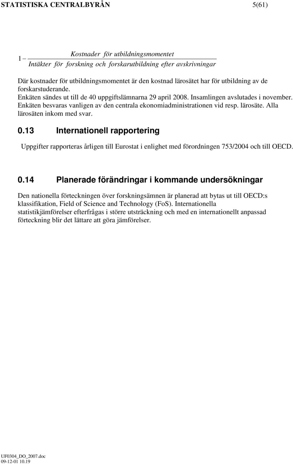 Enkäten besvaras vanligen av den centrala ekonomiadministrationen vid resp. lärosäte. Alla lärosäten inkom med svar. 0.