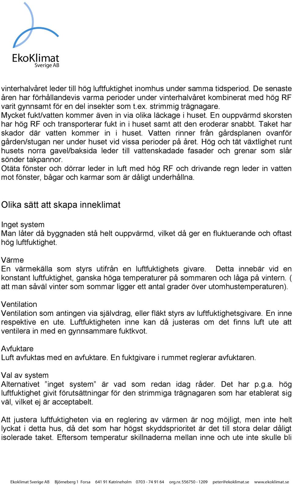 Mycket fukt/vatten kommer även in via olika läckage i huset. En ouppvärmd skorsten har hög RF och transporterar fukt in i huset samt att den eroderar snabbt.