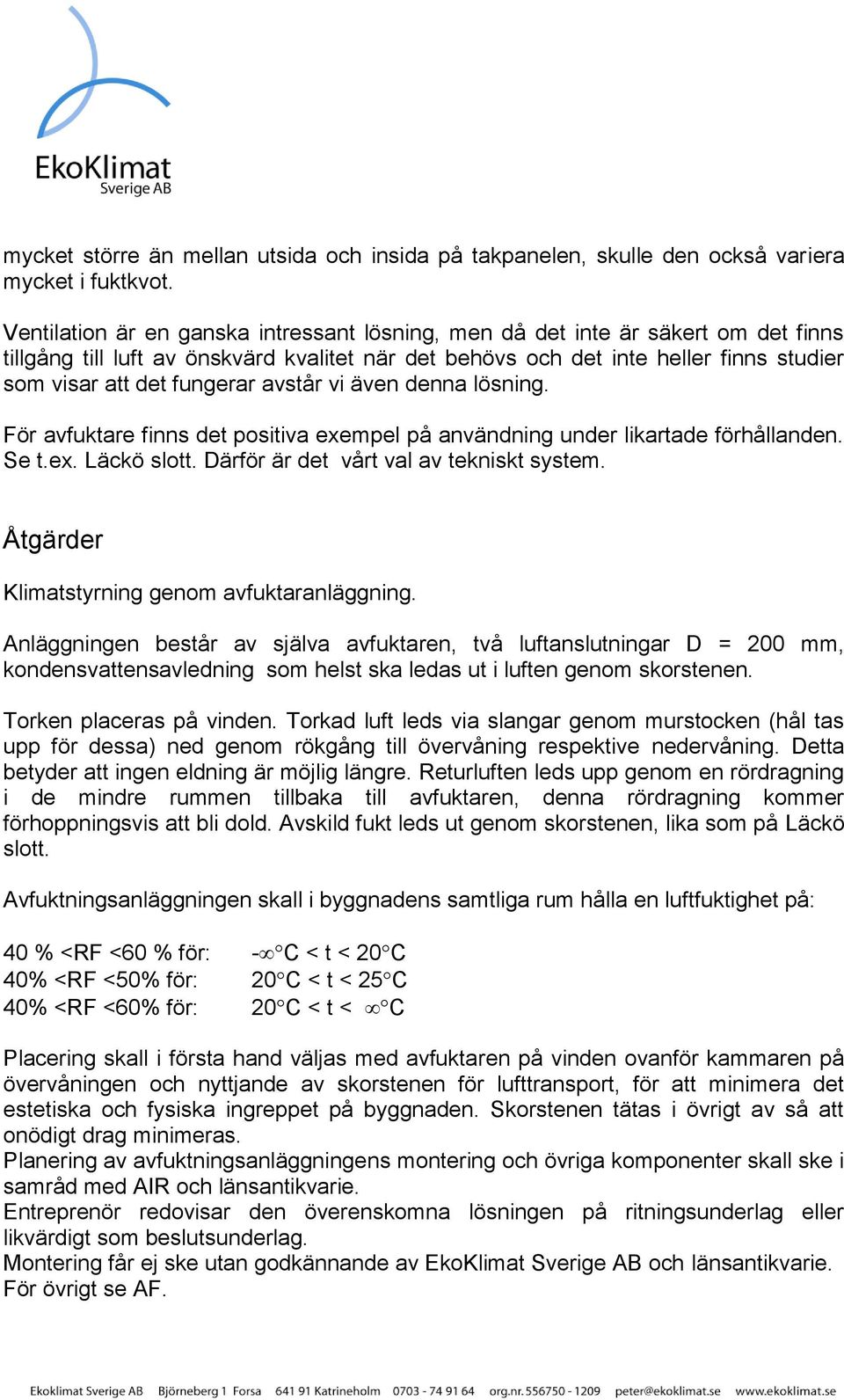 avstår vi även denna lösning. För avfuktare finns det positiva exempel på användning under likartade förhållanden. Se t.ex. Läckö slott. Därför är det vårt val av tekniskt system.