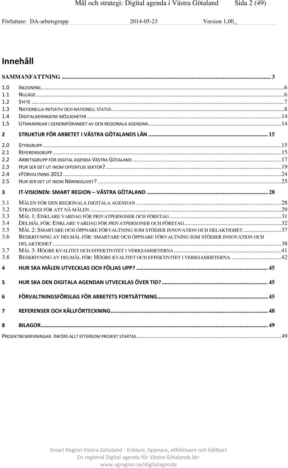 0 STYRGRUPP...15 2.1 REFERENSGRUPP...15 2.2 ARBETSGRUPP FÖR DIGITAL AGENDA VÄSTRA GÖTALAND...17 2.3 HUR SER DET UT INOM OFFENTLIG SEKTOR?...19 2.4 EFÖRVALTNING 2012...24 2.