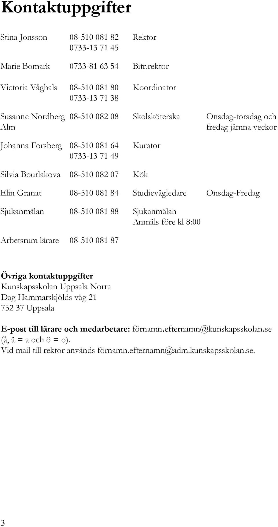 Kurator Kök Elin Granat 08-510 081 84 Studievägledare Onsdag-Fredag Sjukanmälan 08-510 081 88 Sjukanmälan Anmäls före kl 8:00 Arbetsrum lärare 08-510 081 87 Övriga kontaktuppgifter