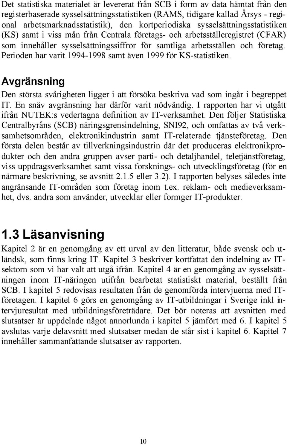 Perioden har varit 1994-1998 samt även 1999 för KS-statistiken. Avgränsning Den största svårigheten ligger i att försöka beskriva vad som ingår i begreppet IT.