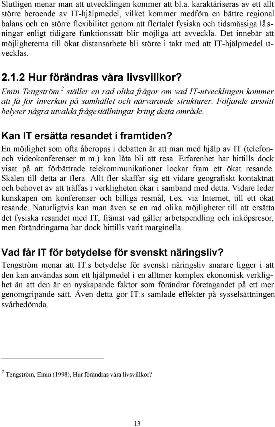 fysiska och tidsmässiga lå s- ningar enligt tidigare funktionssätt blir möjliga att avveckla. Det innebär att möjligheterna till ökat distansarbete bli större i takt med att IT-hjälpmedel utvecklas.