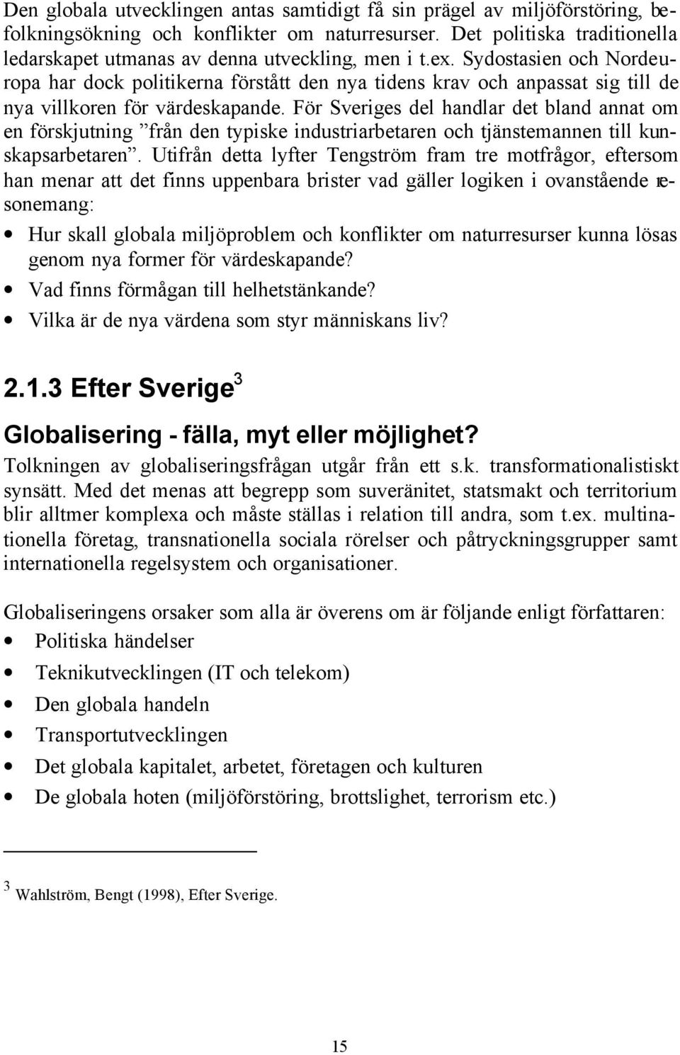 Sydostasien och Nordeuropa har dock politikerna förstått den nya tidens krav och anpassat sig till de nya villkoren för värdeskapande.