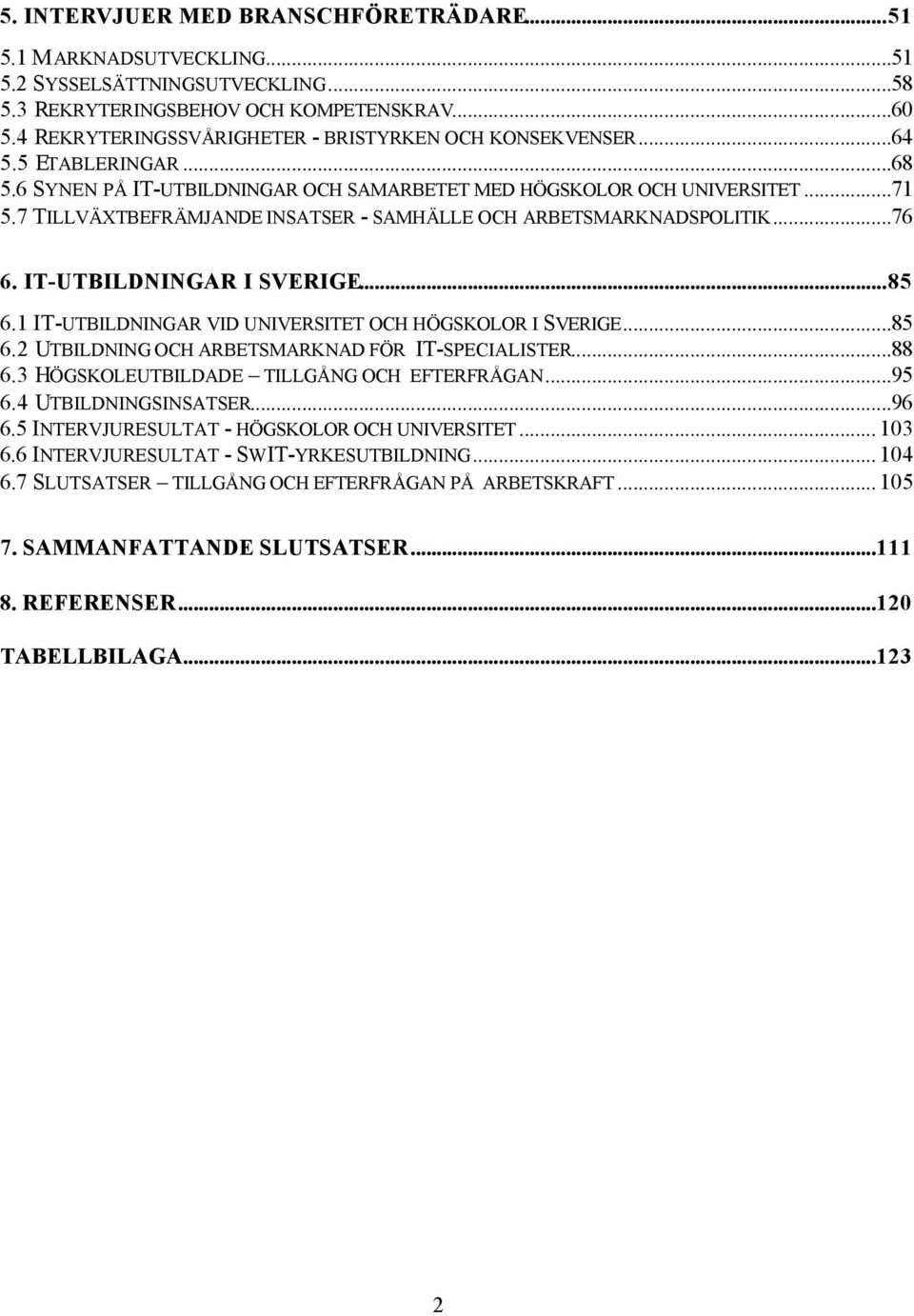 7 TILLVÄXTBEFRÄMJANDE INSATSER - SAMHÄLLE OCH ARBETSMARKNADSPOLITIK...76 6. IT-UTBILDNINGAR I SVERIGE...85 6.1 IT-UTBILDNINGAR VID UNIVERSITET OCH HÖGSKOLOR I SVERIGE...85 6.2 UTBILDNING OCH ARBETSMARKNAD FÖR IT-SPECIALISTER.