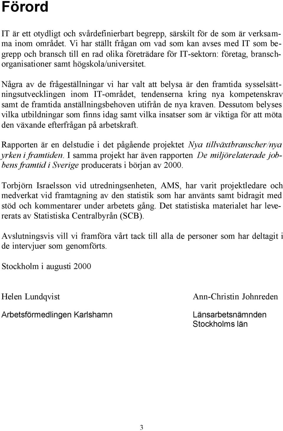 Några av de frågeställningar vi har valt att belysa är den framtida sysselsättningsutvecklingen inom IT-området, tendenserna kring nya kompetenskrav samt de framtida anställningsbehoven utifrån de