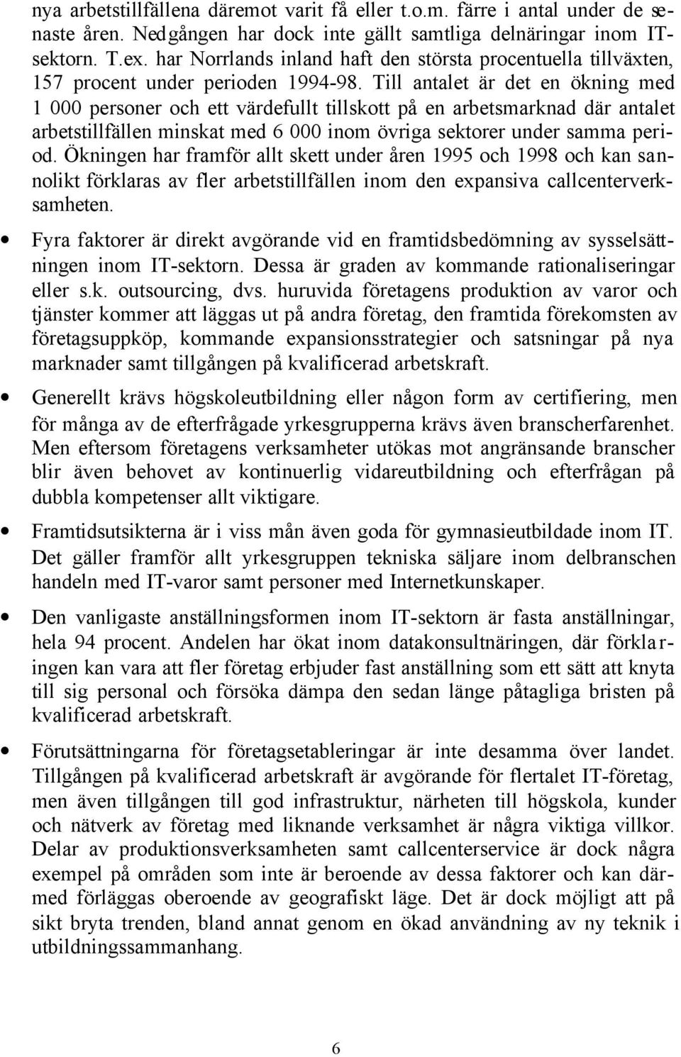 Till antalet är det en ökning med 1 000 personer och ett värdefullt tillskott på en arbetsmarknad där antalet arbetstillfällen minskat med 6 000 inom övriga sektorer under samma period.