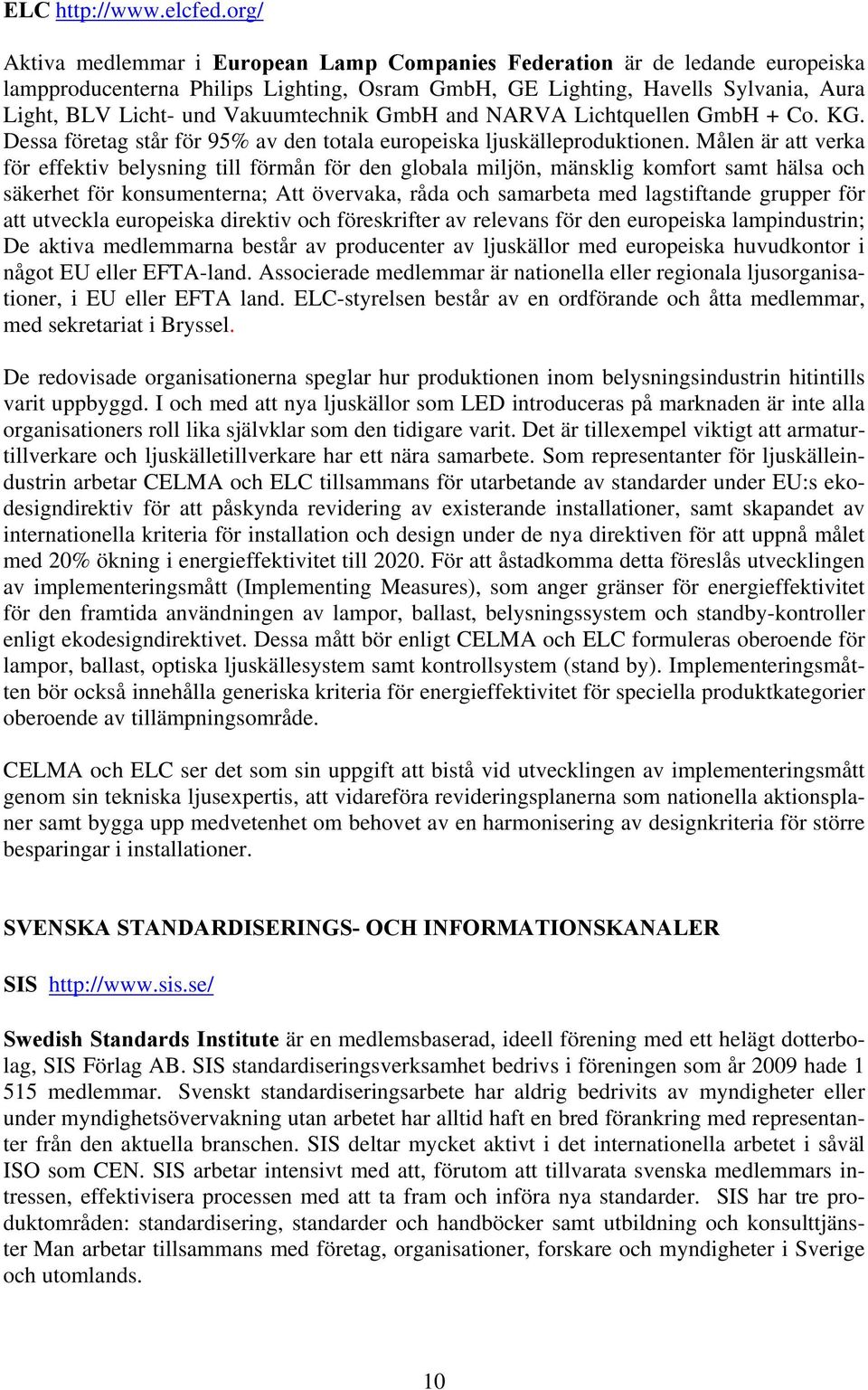 Vakuumtechnik GmbH and NARVA Lichtquellen GmbH + Co. KG. Dessa företag står för 95% av den totala europeiska ljuskälleproduktionen.