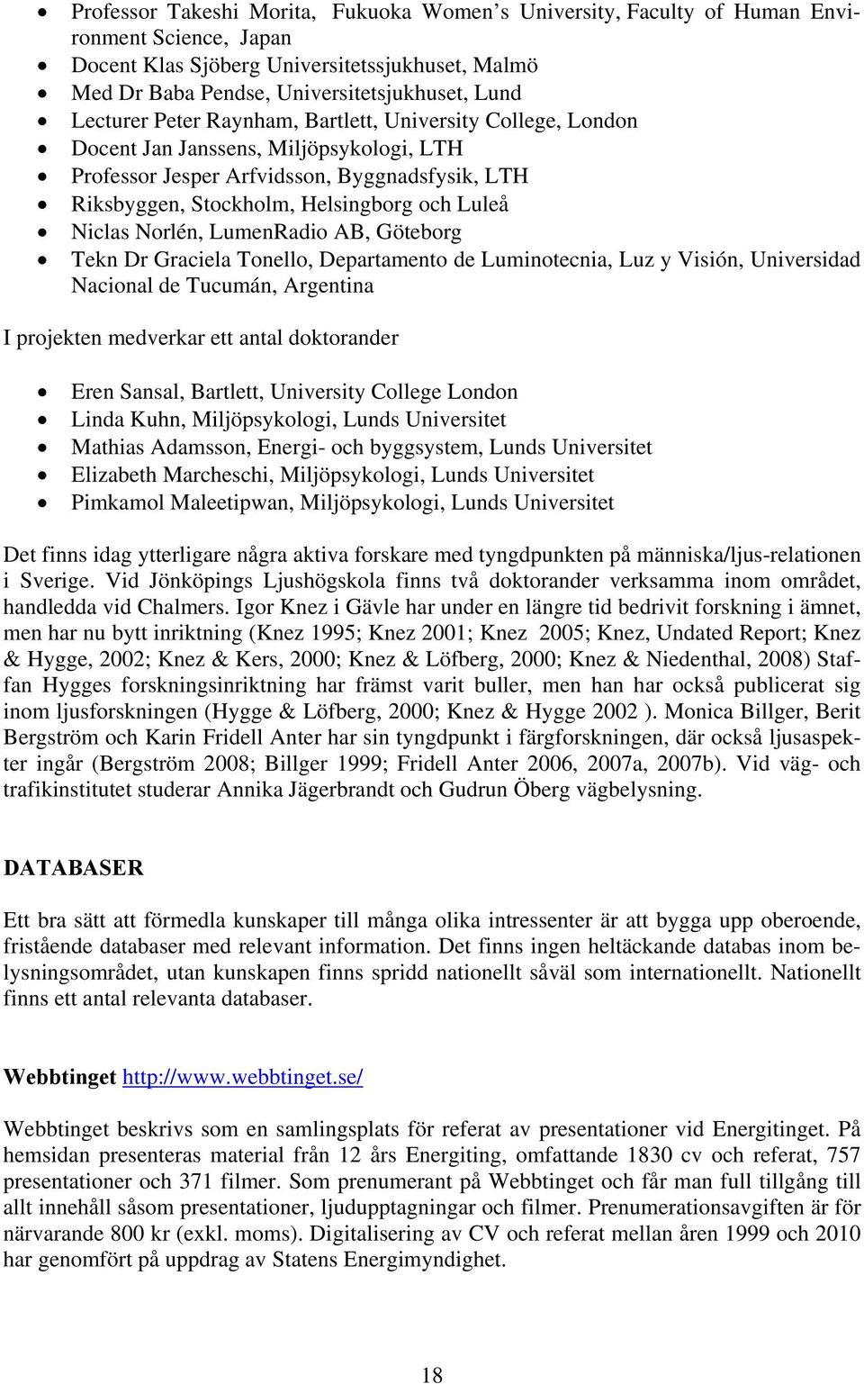 Niclas Norlén, LumenRadio AB, Göteborg Tekn Dr Graciela Tonello, Departamento de Luminotecnia, Luz y Visión, Universidad Nacional de Tucumán, Argentina I projekten medverkar ett antal doktorander