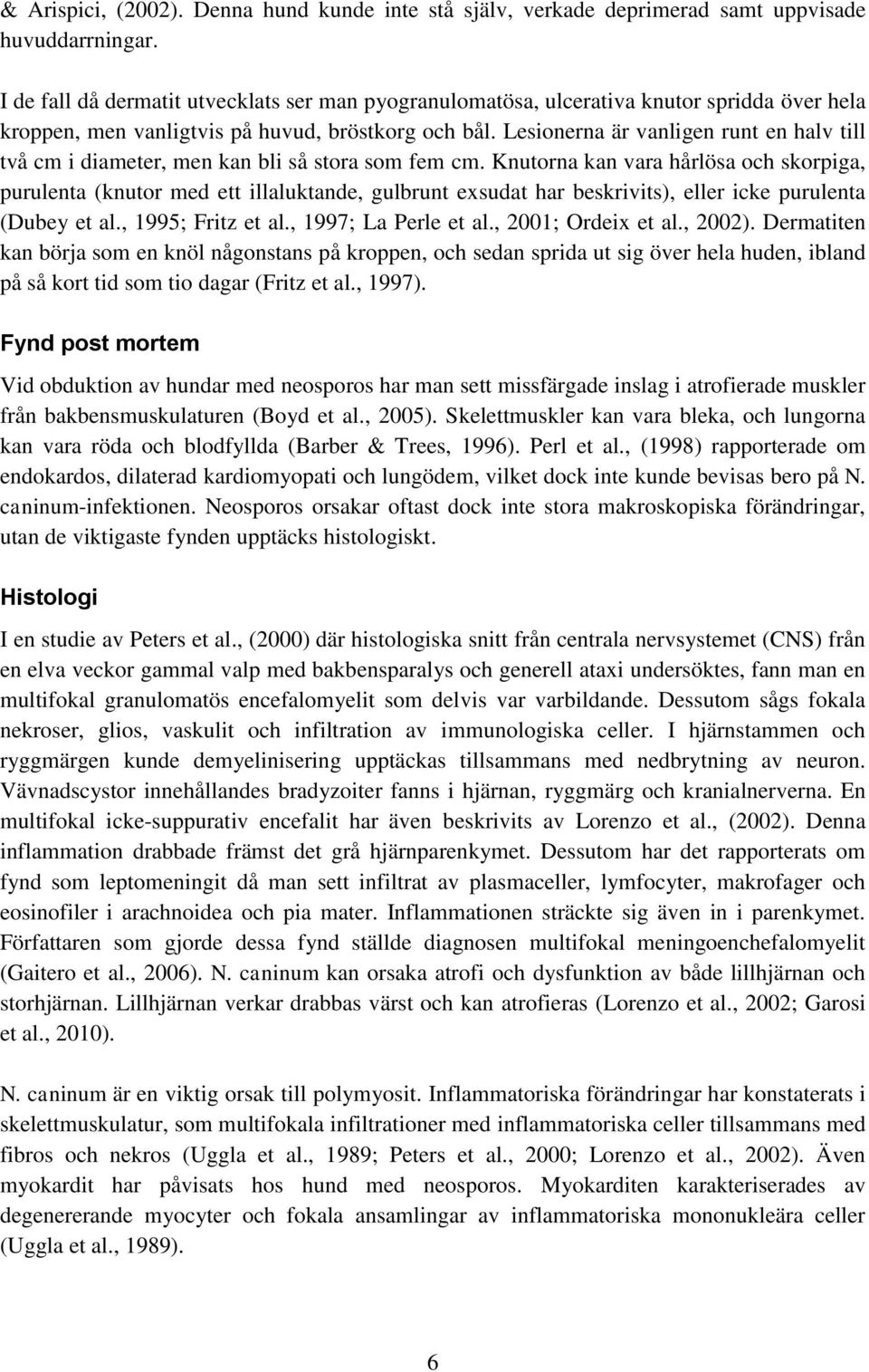 Lesionerna är vanligen runt en halv till två cm i diameter, men kan bli så stora som fem cm.