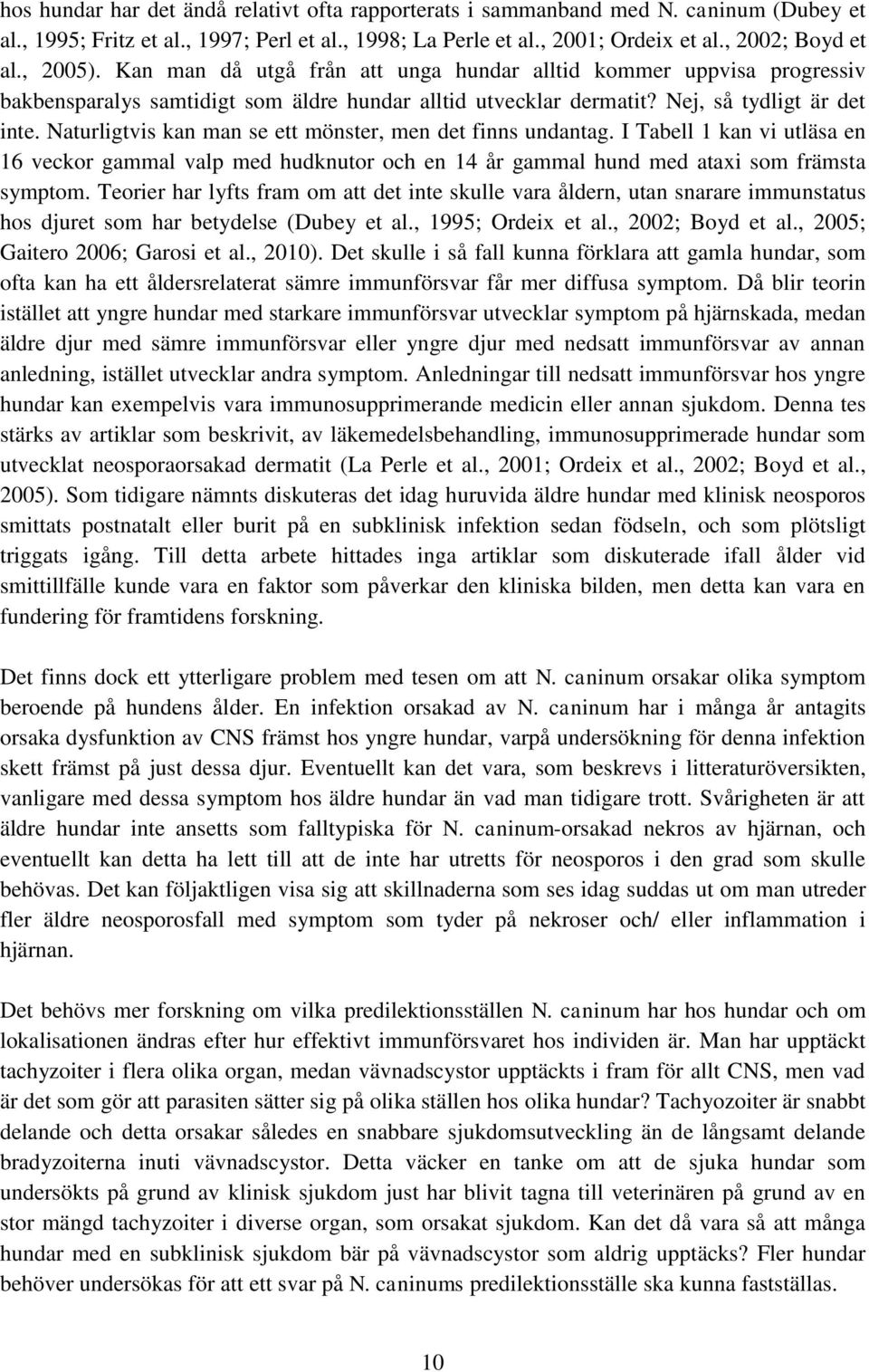 Naturligtvis kan man se ett mönster, men det finns undantag. I Tabell 1 kan vi utläsa en 16 veckor gammal valp med hudknutor och en 14 år gammal hund med ataxi som främsta symptom.