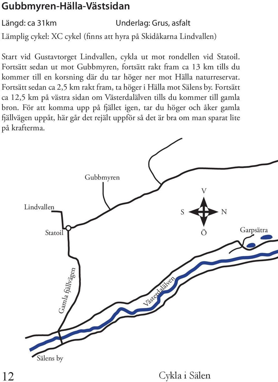 Fortsätt sedan ca 2,5 km rakt fram, ta höger i Hälla mot Sälens by. Fortsätt ca 12,5 km på västra sidan om Västerdalälven tills du kommer till gamla bron.