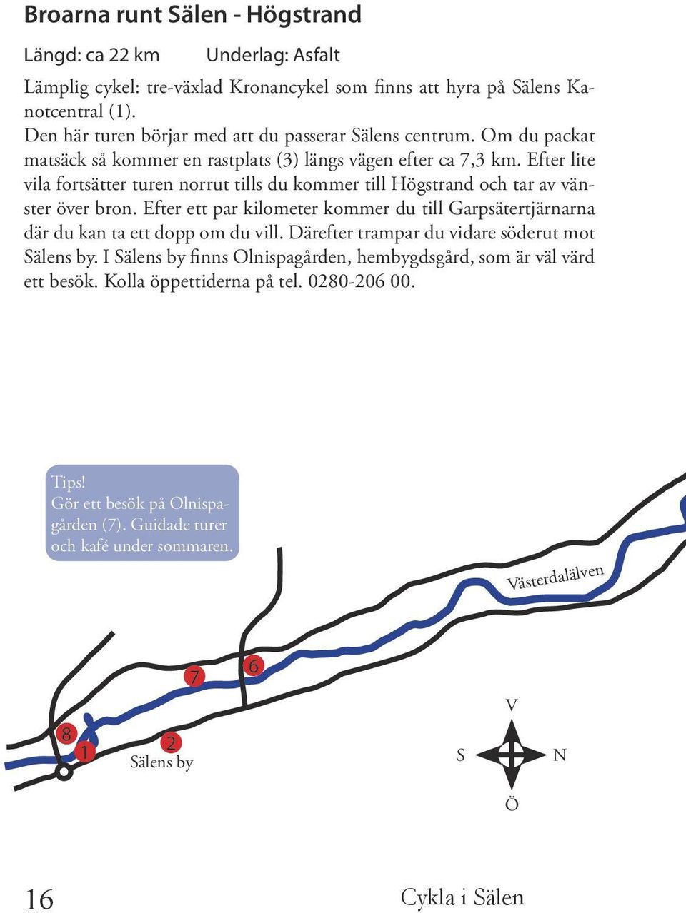 Efter lite vila fortsätter turen norrut tills du kommer till Högstrand och tar av vänster över bron. Efter ett par kilometer kommer du till Garpsätertjärnarna där du kan ta ett dopp om du vill.