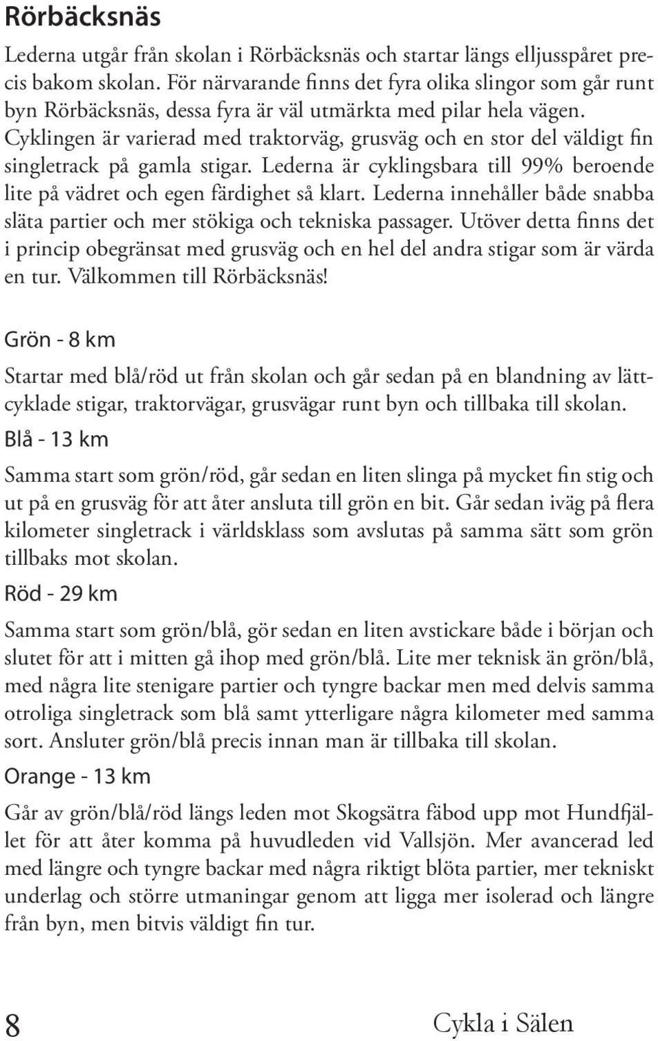 Cyklingen är varierad med traktorväg, grusväg och en stor del väldigt fin singletrack på gamla stigar. Lederna är cyklingsbara till 99% beroende lite på vädret och egen färdighet så klart.