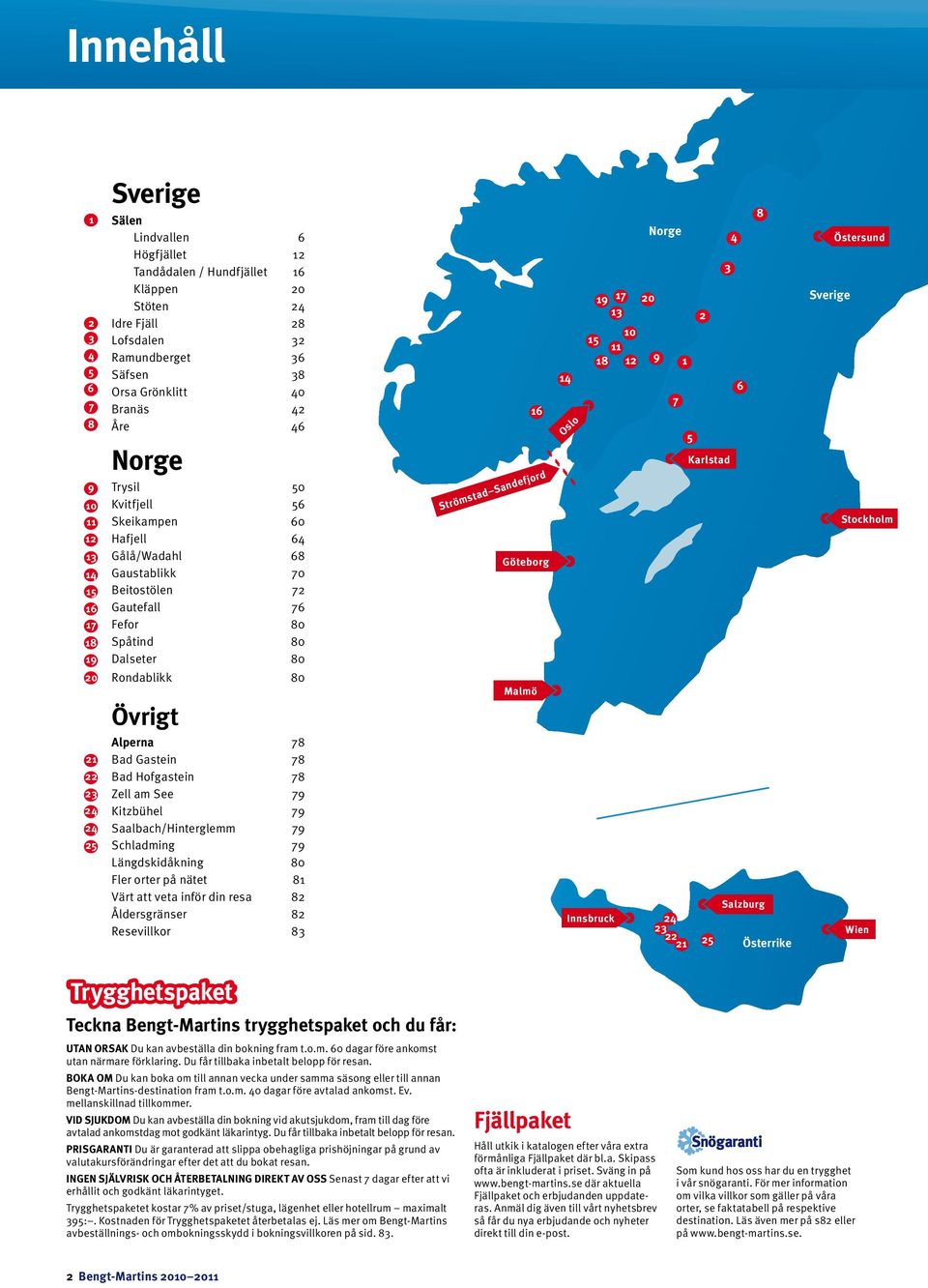 Dalseter 80 Rondablikk 80 Övrigt 16 Strömstad Sandefjord Göteborg Malmö 14 Oslo 19 17 20 13 15 10 11 18 12 Norge 9 7 1 5 2 3 Karlstad 4 6 8 Sverige Alperna 78 Bad Gastein 78 Bad Hofgastein 78 Zell am