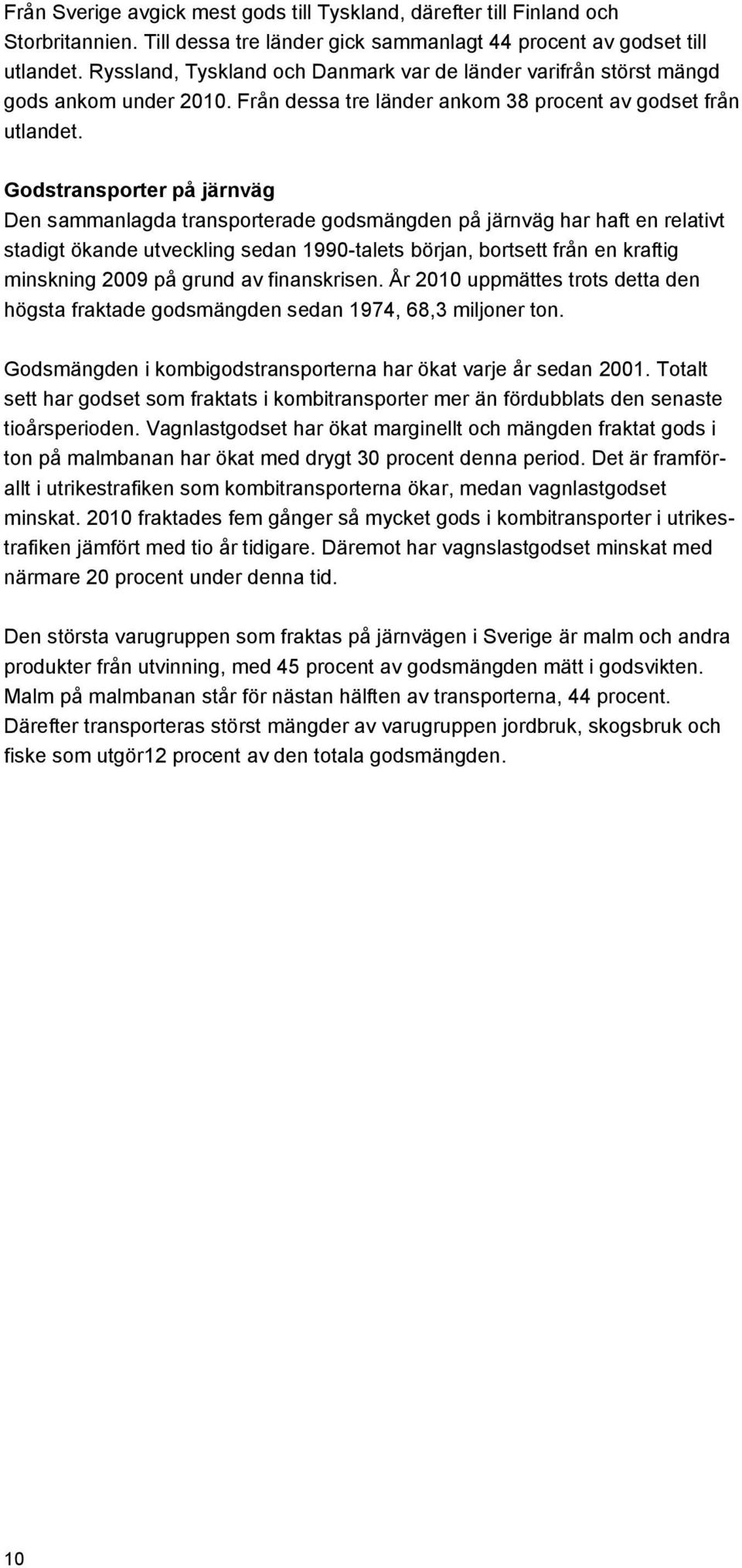 Godstransporter på järnväg Den sammanlagda transporterade godsmängden på järnväg har haft en relativt stadigt ökande utveckling sedan 1990-talets början, bortsett från en kraftig minskning 2009 på