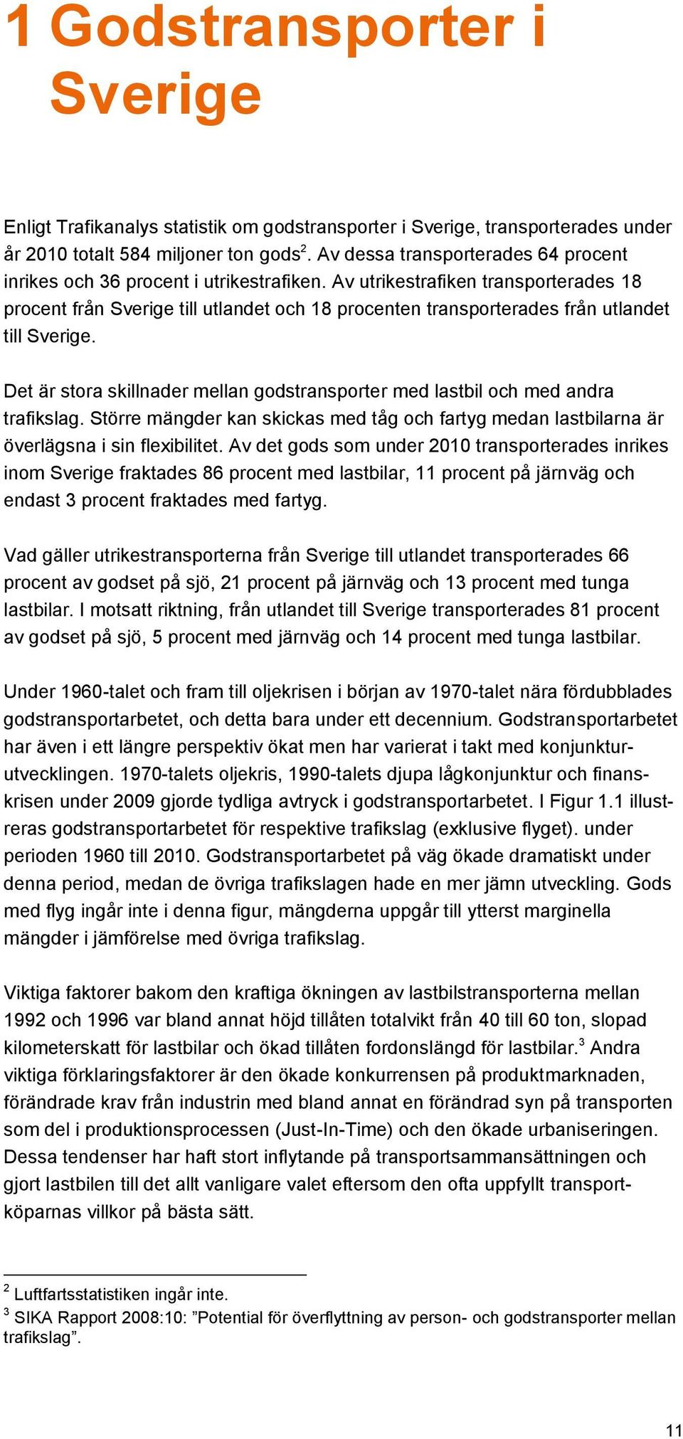 Av utrikestrafiken transporterades 18 procent från Sverige till utlandet och 18 procenten transporterades från utlandet till Sverige.